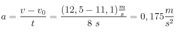 a = \frac{v - v_0}{t} = \frac{(12,5 - 11,1)\frac{m}{s}}{8\ s} = 0,175\frac{m}{s^2}