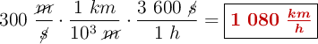 300\ \frac{\cancel{m}}{\cancel{s}}\cdot \frac{1\ km}{10^3\ \cancel{m}}\cdot \frac{3\ 600\ \cancel{s}}{1\ h} = \fbox{\color[RGB]{192,0,0}{\bm{1\ 080\ \frac{km}{h}}}}