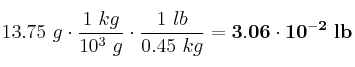 13.75\ g\cdot \frac{1\ kg}{10^3\ g}\cdot \frac{1\ lb}{0.45\ kg} = \bf 3.06\cdot 10^{-2}\ lb