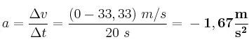 a = \frac{\Delta v}{\Delta t} = \frac{(0 - 33,33)\ m/s}{20\ s} = \bf -1,67\frac{m}{s^2}