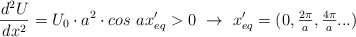 \frac{d^2U}{dx^2} = U_0\cdot a^2\cdot cos\ ax^{\prime}_{eq} > 0\ \to\ x^{\prime}_{eq} =  (0, \textstyle{2\pi\over a}, \textstyle{4\pi\over a}...)