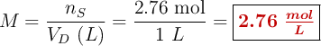 M = \frac{n_S}{V_D\ (L)} = \frac{2.76\ \text{mol}}{1\ L} = \fbox{\color[RGB]{192,0,0}{\bm{2.76\ \frac{mol}{L}}}}