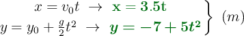 \left x = v_0t\ \to\ {\color[RGB]{2,112,20}{\bf x = 3.5t}} \atop y = y_0 + \frac{g}{2}t^2\ \to\ {\color[RGB]{2,112,20}{\bm{y = -7 + 5t^2}}} \right \}\ (m)