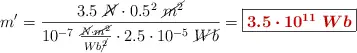 m^{\prime} = \frac{3.5\ \cancel{N}\cdot 0.5^2\ \cancel{m^2}}{10^{-7}\ \frac{\cancel{N}\cdot \cancel{m^2}}{Wb\cancel{^2}}\cdot 2.5\cdot 10^{-5}\ \cancel{Wb}} = \fbox{\color[RGB]{192,0,0}{\bm{3.5\cdot 10^{11}\ Wb}}}