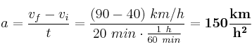 a = \frac{v_f - v_i}{t} = \frac{(90 - 40)\ km/h}{20\ min\cdot\frac{1\ h}{60\ min}} = \bf 150\frac{km}{h^2}