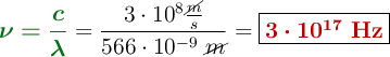 {\color[RGB]{2,112,20}{\bm{\nu = \frac{c}{\lambda}}}} = \frac{3\cdot 10^8\frac{\cancel{m}}{s}}{566\cdot 10^{-9}\ \cancel{m}} = {\fbox{\color[RGB]{192,0,0}{\bm{3\cdot 10^{17}\ {\bf{Hz}}}}}