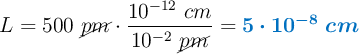 L = 500\ \cancel{pm}\cdot \frac{10^{-12}\ cm}{10^{-2}\ \cancel{pm}} = \color[RGB]{0,112,192}{\bm{5\cdot 10^{-8}\ cm}}