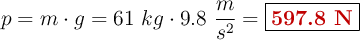 p = m\cdot g = 61\ kg\cdot 9.8\ \frac{m}{s^2} = \fbox{\color[RGB]{192,0,0}{\bf 597.8\ N}}