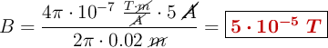 B = \frac{4\pi \cdot 10^{-7}\ \frac{T\cdot \cancel{m}}{\cancel{A}}\cdot 5\ \cancel{A}}{2\pi\cdot 0.02\ \cancel{m}} = \fbox{\color[RGB]{192,0,0}{\bm{5\cdot 10^{-5}\ T}}}