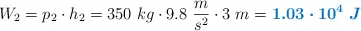 W_2 = p_2\cdot h_2 = 350\ kg\cdot 9.8\ \frac{m}{s^2}\cdot 3\ m = \color[RGB]{0,112,192}{\bm{1.03\cdot 10^4\ J}}