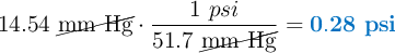 14.54\ \cancel{\text{mm Hg}}\cdot\frac{1\ psi}{51.7\ \cancel{\text{mm Hg}}} = \color[RGB]{0,112,192}{\bf 0.28\ psi}}