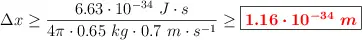 \Delta x \geq \frac{6.63\cdot 10^{-34}\ J\cdot s}{4\pi \cdot 0.65\ kg\cdot 0.7\ m\cdot s^{-1}} \geq \fbox{\color{red}{\bm{1.16\cdot 10^{-34}\ m}}}