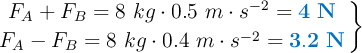 \left F_A + F_B  = 8\ kg\cdot 0.5\ m\cdot s^{-2} = {\color[RGB]{0,112,192}{\bf 4\ N}} \atop F_A - F_B = 8\ kg\cdot 0.4\ m\cdot s^{-2} = {\color[RGB]{0,112,192}{\bf 3.2\ N}} \right \}