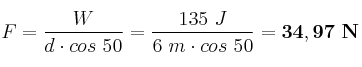 F = \frac{W}{d\cdot cos\ 50} = \frac{135\ J}{6\ m\cdot cos\ 50} = \bf 34,97\ N