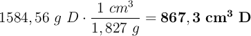 1584,56\ g\ D\cdot \frac{1\ cm^3}{1,827\ g} = \bf 867,3\ cm^3\ D