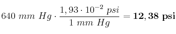 640\ mm\ Hg\cdot \frac{1,93\cdot 10^{-2}\ psi}{1\ mm\ Hg} = \bf 12,38\ psi