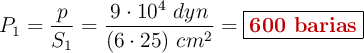 P_1 = \frac{p}{S_1} = \frac{9\cdot 10^4\ dyn}{(6\cdot 25)\ cm^2} = \fbox{\color[RGB]{192,0,0}{\bf 600\ barias}}