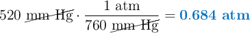 520\ \cancel{\text{mm Hg}}\cdot \frac{1\ \text{atm}}{760\ \cancel{\text{mm Hg}}} = \color[RGB]{0,112,192}{\bf 0.684\ atm}