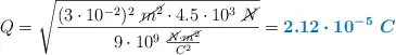 Q = \sqrt{\frac{(3\cdot 10^{-2})^2\ \cancel{m^2}\cdot 4.5\cdot 10^3\ \cancel{N}}{9\cdot 10^9\ \frac{\cancel{N}\cdot \cancel{m^2}}{C^2}}} = \color[RGB]{0,112,192}{\bm{2.12\cdot 10^{-5}\ C}}
