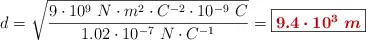 d = \sqrt{\frac{9\cdot 10^9\ N\cdot m^2\cdot C^{-2}\cdot 10^{-9}\ C}{1.02\cdot 10^{-7}\ N\cdot C^{-1}}} = \fbox{\color[RGB]{192,0,0}{\bm{9.4\cdot 10^3\ m}}}