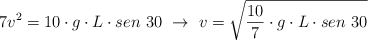 7v^2 = 10\cdot g\cdot L\cdot sen\ 30\ \to\ v = \sqrt{\frac{10}{7}\cdot g\cdot L\cdot sen\ 30}