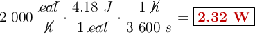 2\ 000\ \frac{\cancel{cal}}{\cancel{h}}\cdot \frac{4.18\ J}{1\ \cancel{cal}}\cdot \frac{1\ \cancel{h}}{3\ 600\ s} = \fbox{\color[RGB]{192,0,0}{\bf 2.32\ W}}