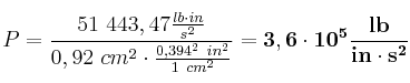 P = \frac{51\ 443,47\frac{lb\cdot in}{s^2}}{0,92\ cm^2\cdot \frac{0,394^2\ in^2}{1\ cm^2}} = \bf 3,6\cdot 10^5\frac{lb}{in\cdot s^2}