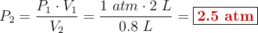 P_2 = \frac{P_1\cdot V_1}{V_2} = \frac{1\ atm\cdot 2\ L}{0.8\ L}= \fbox{\color[RGB]{192,0,0}{\bf 2.5\ atm}}