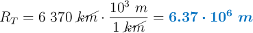 R_T = 6\ 370\ \cancel{km}\cdot \frac{10^3\ m}{1\ \cancel{km}} = \color[RGB]{0,112,192}{\bm{6.37\cdot 10^6\ m}}