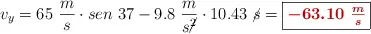 v_y = 65\ \frac{m}{s}\cdot sen\ 37 - 9.8\ \frac{m}{s\cancel{^2}}\cdot 10.43\ \cancel{s} = \fbox{\color[RGB]{192,0,0}{\bm{-63.10\ \frac{m}{s}}}}