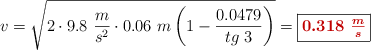 v = \sqrt{2\cdot 9.8\ \frac{m}{s^2}\cdot 0.06\ m\left(1 - \frac{0.0479}{tg\ 3}\right)} = \fbox{\color[RGB]{192,0,0}{\bm{0.318\ \frac{m}{s}}}}