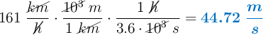 161\ \frac{\cancel{km}}{\cancel{h}}\cdot \frac{\cancel{10^3}\ m}{1\ \cancel{km}}\cdot \frac{1\ \cancel{h}}{3.6\cdot \cancel{10^3}\ s} = \color[RGB]{0,112,192}{\bm{44.72\ \frac{m}{s}}}