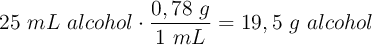 25\ mL\ alcohol\cdot \frac{0,78\ g}{1\ mL} = 19,5\ g\ alcohol