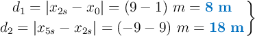 \left d_1 = |x_{2s} - x_0| = (9 - 1)\ m = {\color[RGB]{0,112,192}{\bf 8\ m}} \atop d_2 = |x_{5s} - x_{2s}| = (-9 - 9)\ m = {\color[RGB]{0,112,192}{\bf 18\ m}} \right \}
