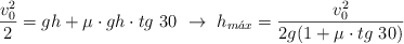 \frac{v_0^2}{2} = gh + \mu\cdot gh\cdot tg\ 30\ \to\ h_{m\acute{a}x} = \frac{v_0^2}{2g(1 + \mu\cdot tg\ 30)}