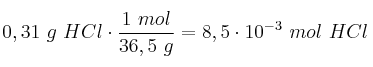 0,31\ g\ HCl\cdot \frac{1\ mol}{36,5\ g} = 8,5\cdot 10^{-3}\ mol\ HCl