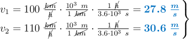 \left v_1 = 100\ \frac{\cancel{km}}{\cancel{h}}\cdot \frac{10^3\ m}{1\ \cancel{km}}\cdot \frac{1\ \cancel{h}}{3.6\cdot 10^3\ s} = {\color[RGB]{0,112,192}{\bm{27.8\ \frac{m}{s}}}} \atop v_2 = 110\ \frac{\cancel{km}}{\cancel{h}}\cdot \frac{10^3\ m}{1\ \cancel{km}}\cdot \frac{1\ \cancel{h}}{3.6\cdot 10^3\ s} = {\color[RGB]{0,112,192}{\bm{30.6\ \frac{m}{s}} \right \}}}