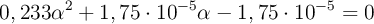 0,233\alpha^2 + 1,75\cdot 10^{-5}\alpha - 1,75\cdot 10^{-5} = 0