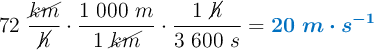 72\ \frac{\cancel{km}}{\cancel{h}}\cdot \frac{1\ 000\ m}{1\ \cancel{km}}\cdot \frac{1\ \cancel{h}}{3\ 600\ s} = \color[RGB]{0,112,192}{\bm{20\ m\cdot s^{-1}}}