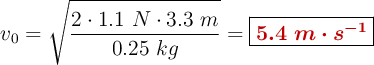 v_0 = \sqrt{\frac{2\cdot 1.1\ N\cdot 3.3\ m}{0.25\ kg}} = \fbox{\color[RGB]{192,0,0}{\bm{5.4\ m\cdot s^{-1}}}}