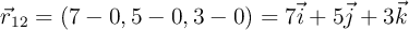 \vec r_{12} = (7-0, 5-0, 3-0) = 7\vec i + 5\vec j + 3\vec k