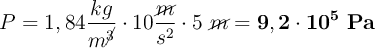 P = 1,84\frac{kg}{m^{\cancel{3}}}\cdot 10\frac{\cancel{m}}{s^2}\cdot 5\ \cancel{m} = \bf 9,2\cdot 10^5\ Pa