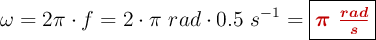 \omega = 2\pi\cdot f = 2\cdot \pi\ rad\cdot 0.5\ s^{-1} = \fbox{\color[RGB]{192,0,0}{\bm{\pi\ \frac{rad}{s}}}}