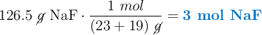 126.5\ \cancel{g}\ \ce{NaF}\cdot \frac{1\ mol}{(23 + 19)\ \cancel{g}} = \color[RGB]{0,112,192}{\textbf{3 mol \ce{NaF}}}