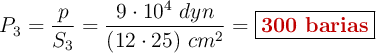 P_3 = \frac{p}{S_3} = \frac{9\cdot 10^4\ dyn}{(12\cdot 25)\ cm^2} = \fbox{\color[RGB]{192,0,0}{\bf 300\ barias}}