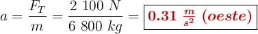 a = \frac{F_T}{m} = \frac{2\ 100\ N}{6\ 800\ kg} = \fbox{\color[RGB]{192,0,0}{\bm{0.31\ \frac{m}{s^2}\ (oeste)}}}