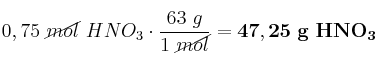 0,75\ \cancel{mol}\ HNO_3\cdot \frac{63\ g}{1\ \cancel{mol}} = \bf 47,25\ g\ HNO_3