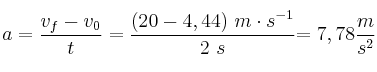 a = \frac{v_f - v_0}{t} = \frac{(20 - 4,44)\ m\cdot s^{-1}}{2\ s}{ = 7,78\frac{m}{s^2}