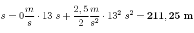 s = 0\frac{m}{s}\cdot 13\ s + \frac{2,5}{2}\frac{m}{s^2}\cdot 13^2\ s^2 = \bf 211,25\ m