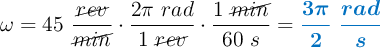 \omega = 45\ \frac{\cancel{rev}}{\cancel{min}}\cdot \frac{2\pi\ rad}{1\ \cancel{rev}}\cdot \frac{1\ \cancel{min}}{60\ s} = \color[RGB]{0,112,192}{\bm{\frac{3\pi}{2}\ \frac{rad}{s}}}